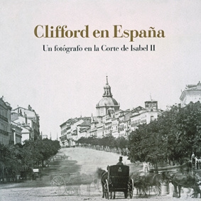 Clifford en España. Un fotógrafo en la Corte de Isabel II